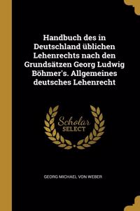 Handbuch des in Deutschland üblichen Lehenrechts nach den Grundsätzen Georg Ludwig Böhmer's. Allgemeines deutsches Lehenrecht