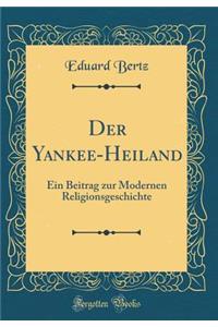 Der Yankee-Heiland: Ein Beitrag zur Modernen Religionsgeschichte (Classic Reprint)