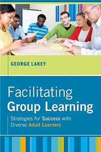 Facilitating Group Learning: Strategies for Success with Adult Learners