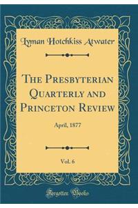 The Presbyterian Quarterly and Princeton Review, Vol. 6: April, 1877 (Classic Reprint)