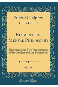 Elements of Mental Philosophy, Vol. 2 of 2: Embracing the Two Departments of the Intellect and the Sensibilities (Classic Reprint)