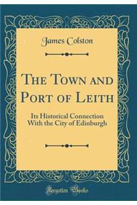 The Town and Port of Leith: Its Historical Connection with the City of Edinburgh (Classic Reprint)