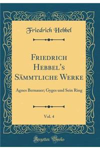 Friedrich Hebbel's Sämmtliche Werke, Vol. 4: Agnes Bernauer; Gyges und Sein Ring (Classic Reprint)