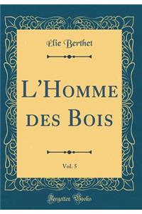 L'Homme des Bois, Vol. 5 (Classic Reprint)
