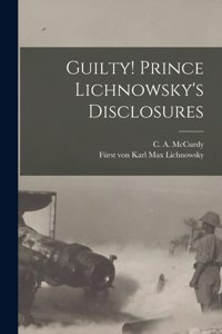 Guilty! Prince Lichnowsky's Disclosures