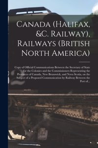 Canada (Halifax, &c. Railway), Railways (British North America) [microform]