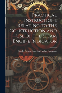 Practical Instructions Relating to the Construction and Use of the Steam Engine Indicator