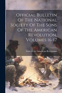 Official Bulletin Of The National Society Of The Sons Of The American Revolution, Volumes 16-17