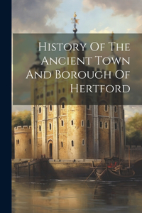 History Of The Ancient Town And Borough Of Hertford