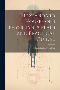 Standard Household Physician. A Plain and Practical Guide ..