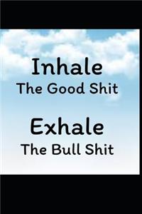 Inhale the Good Shit - Exhale the Bull Shit