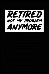 Retired Not My Problem Anymore