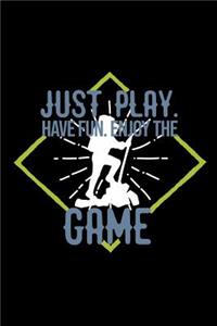 Just play. Have fun. Enjoy the Game