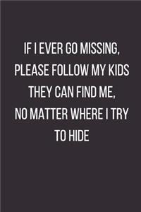 If I Ever Go Missing Please Follow My Kids They Can Find Me No Matter Where I Try to Hide