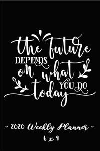 2020 Weekly Planner - The Future Depends on What You Do Today