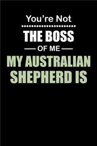 You're not the Boss of Me My Australian Shepherd Is