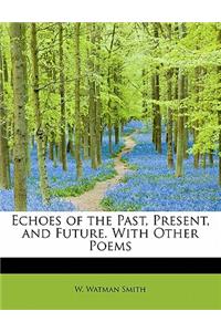 Echoes of the Past, Present, and Future. with Other Poems