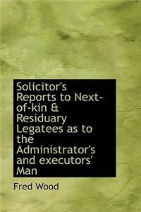 Solicitor's Reports to Next-Of-Kin & Residuary Legatees as to the Administrator's and Executors' Man