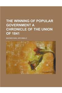 The Winning of Popular Government a Chronicle of the Union of 1841