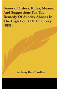 General Orders, Rules, Means, and Suggestions for the Remedy of Sundry Abuses in the High Court of Chancery (1831)