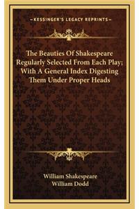 The Beauties of Shakespeare Regularly Selected from Each Play; With a General Index Digesting Them Under Proper Heads