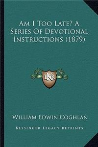 Am I Too Late? A Series Of Devotional Instructions (1879)