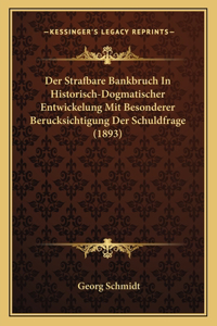 Strafbare Bankbruch In Historisch-Dogmatischer Entwickelung Mit Besonderer Berucksichtigung Der Schuldfrage (1893)