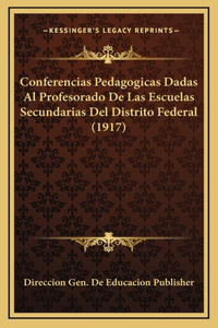 Conferencias Pedagogicas Dadas Al Profesorado De Las Escuelas Secundarias Del Distrito Federal (1917)