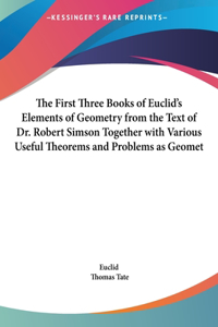 The First Three Books of Euclid's Elements of Geometry from the Text of Dr. Robert Simson Together with Various Useful Theorems and Problems as Geomet