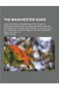 The Manchester Guide; A Brief Historical Description of the Towns of Manchester & Salford, the Public-Buildings, and the Charitable and Literary Insti