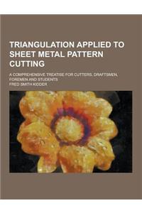 Triangulation Applied to Sheet Metal Pattern Cutting; A Comprehensive Treatise for Cutters, Draftsmen, Foremen and Students