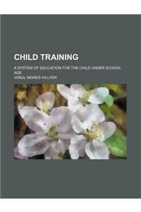 Child Training; A System of Education for the Child Under School Age