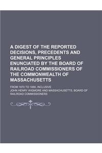 A   Digest of the Reported Decisions, Precedents and General Principles Enunciated by the Board of Railroad Commissioners of the Commonwealth of Massa