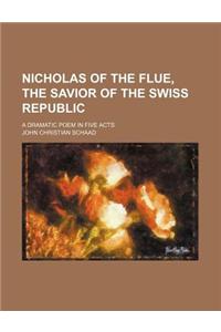 Nicholas of the Flue, the Savior of the Swiss Republic; A Dramatic Poem in Five Acts