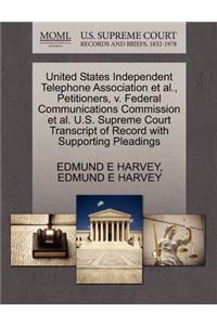 United States Independent Telephone Association Et Al., Petitioners, V. Federal Communications Commission Et Al. U.S. Supreme Court Transcript of Record with Supporting Pleadings