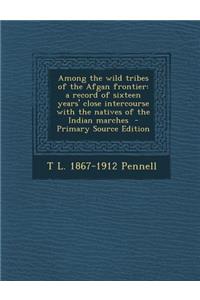 Among the Wild Tribes of the Afgan Frontier: A Record of Sixteen Years' Close Intercourse with the Natives of the Indian Marches