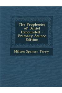 The Prophecies of Daniel Expounded