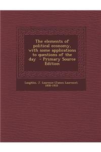 Elements of Political Economy, with Some Applications to Questions of the Day