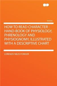 How to Read Character: Hand-Book of Physiology, Phrenology and Physiognomy, Illustrated with a Descriptive Chart