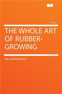 The Whole Art of Rubber-Growing