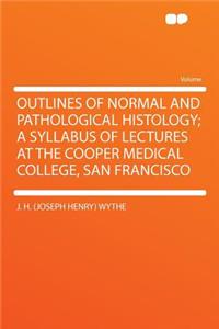 Outlines of Normal and Pathological Histology; A Syllabus of Lectures at the Cooper Medical College, San Francisco