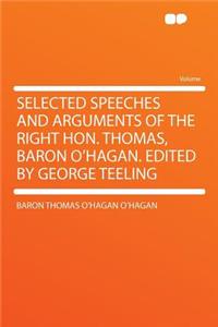 Selected Speeches and Arguments of the Right Hon. Thomas, Baron O'Hagan. Edited by George Teeling