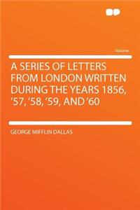 A Series of Letters from London Written During the Years 1856, '57, '58, '59, and '60