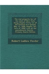 The Real Property Law of the State of New York; Being Chapter Forty-Six of the General Laws (Passed May 12, 1896; Chapter 547, Laws of 1896) with All