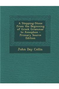 A Stepping-Stone from the Beginning of Greek Grammar to Xenophon - Primary Source Edition