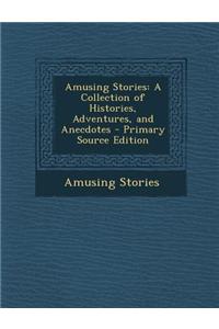 Amusing Stories: A Collection of Histories, Adventures, and Anecdotes