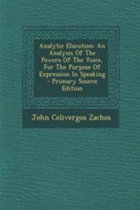 Analytic Elocution: An Analysis of the Powers of the Voice, for the Purpose of Expression in Speaking - Primary Source Edition