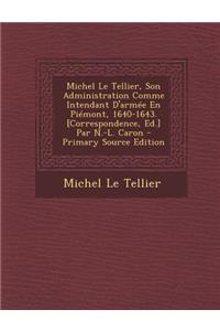 Michel Le Tellier, Son Administration Comme Intendant D'Armee En Piemont, 1640-1643. [Correspondence, Ed.] Par N.-L. Caron - Primary Source Edition