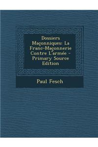 Dossiers Maconniques: La Franc-Maconnerie Contre L'Armee - Primary Source Edition: La Franc-Maconnerie Contre L'Armee - Primary Source Edition