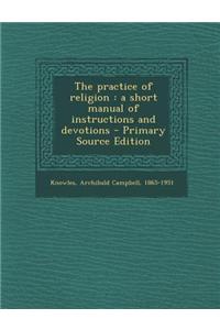 The Practice of Religion: A Short Manual of Instructions and Devotions